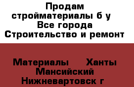 Продам стройматериалы б/у - Все города Строительство и ремонт » Материалы   . Ханты-Мансийский,Нижневартовск г.